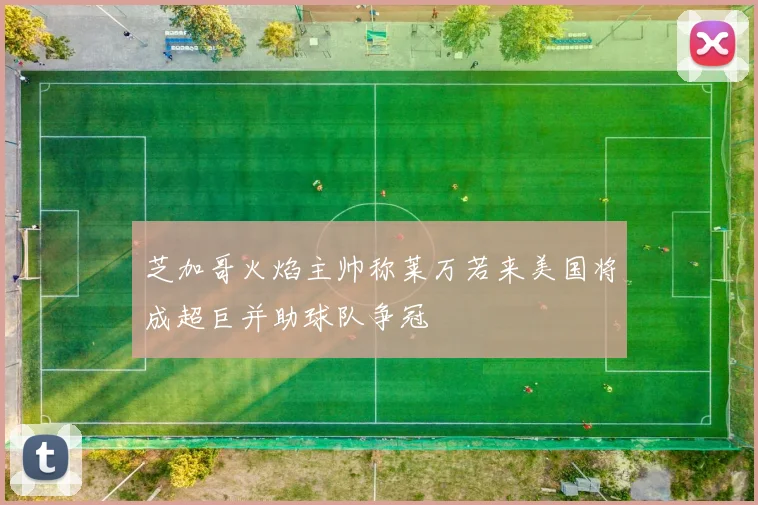 芝加哥火焰主帅称莱万若来美国将成超巨并助球队争冠