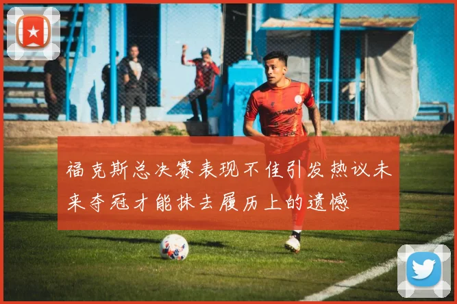 福克斯总决赛表现不佳引发热议未来夺冠才能抹去履历上的遗憾