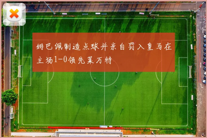姆巴佩制造点球并亲自罚入皇马在主场1-0领先莱万特