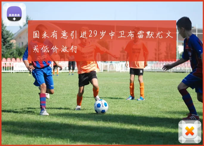 国米有意引进29岁中卫布雷默尤文或低价放行