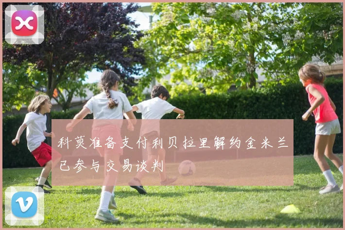 科莫准备支付利贝拉里解约金米兰已参与交易谈判