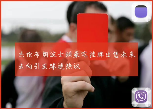 杰伦布朗波士顿豪宅挂牌出售未来去向引发球迷热议