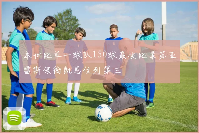 本世纪单一球队150球最快纪录苏亚雷斯领衔凯恩位列第三