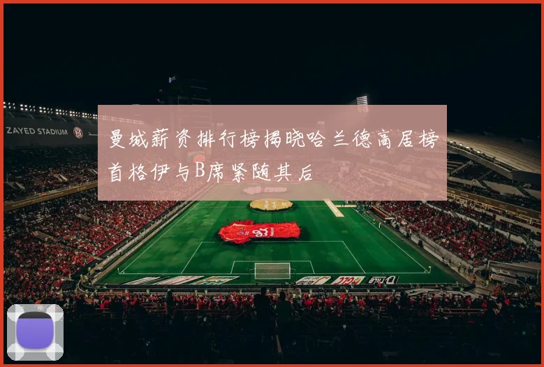 曼城薪资排行榜揭晓哈兰德高居榜首格伊与B席紧随其后