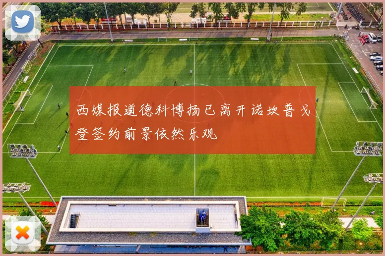 西媒报道德科博扬已离开诺坎普戈登签约前景依然乐观